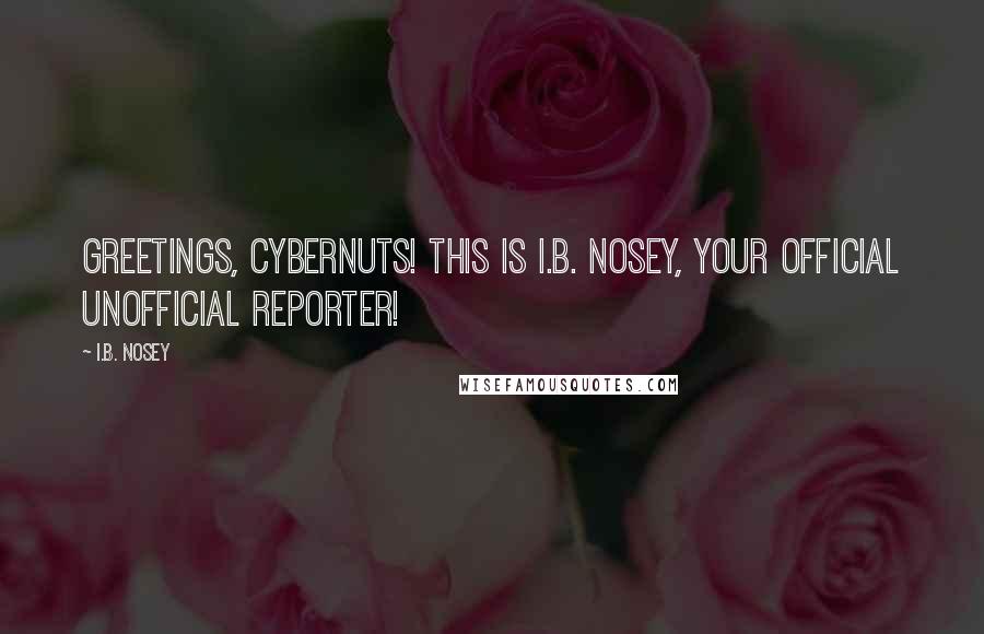 I.B. Nosey Quotes: Greetings, cybernuts! This is I.B. Nosey, your official unofficial reporter!