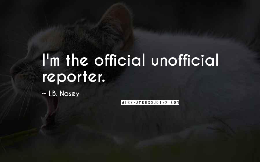 I.B. Nosey Quotes: I'm the official unofficial reporter.