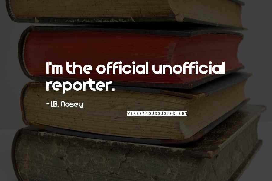 I.B. Nosey Quotes: I'm the official unofficial reporter.