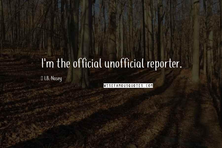 I.B. Nosey Quotes: I'm the official unofficial reporter.