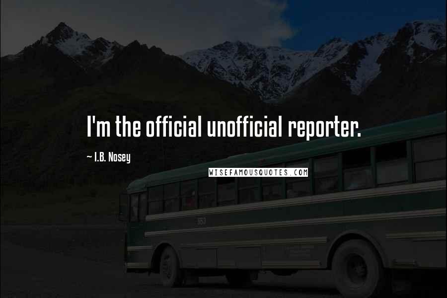 I.B. Nosey Quotes: I'm the official unofficial reporter.