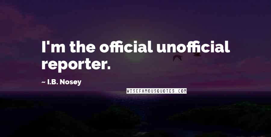 I.B. Nosey Quotes: I'm the official unofficial reporter.