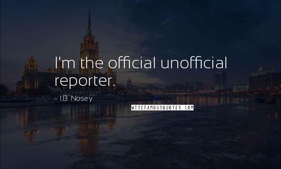 I.B. Nosey Quotes: I'm the official unofficial reporter.