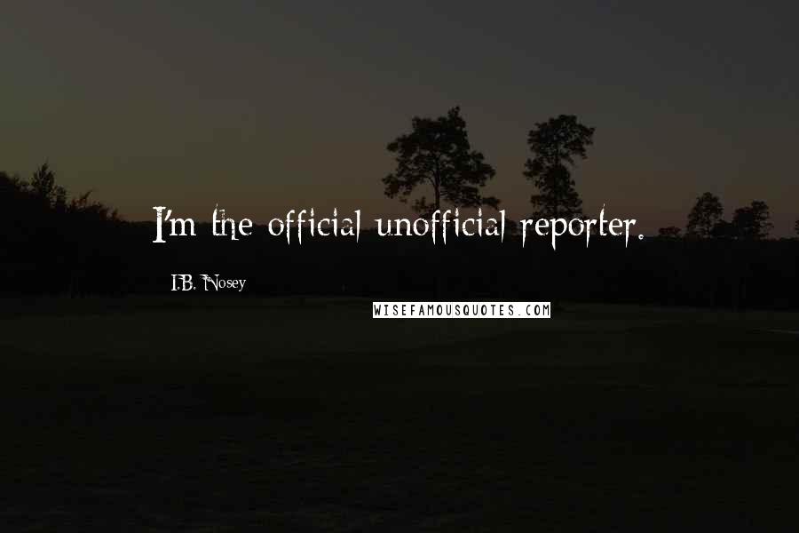 I.B. Nosey Quotes: I'm the official unofficial reporter.