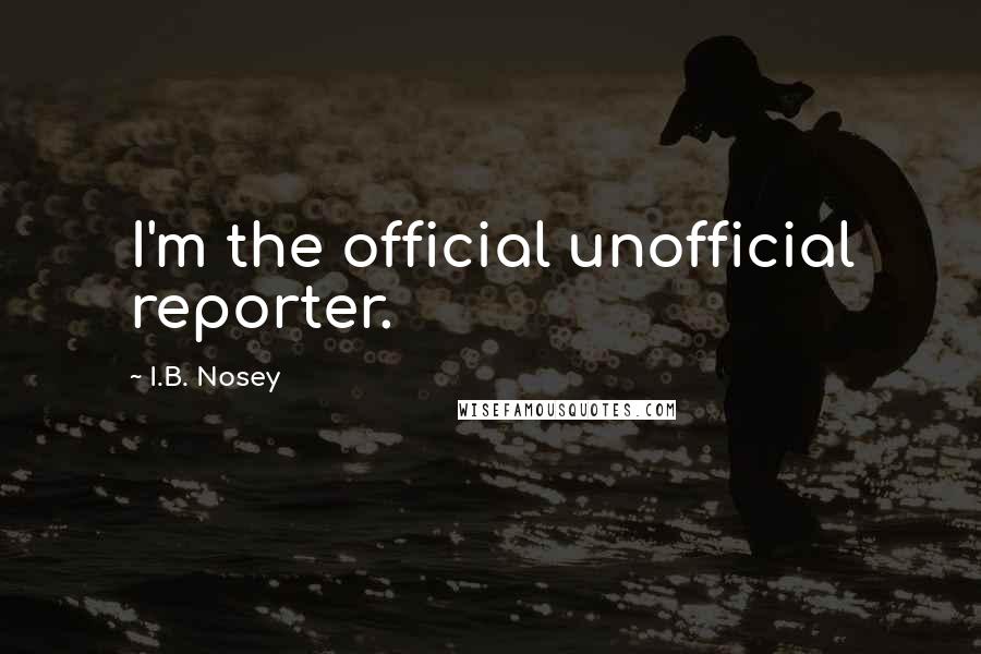 I.B. Nosey Quotes: I'm the official unofficial reporter.