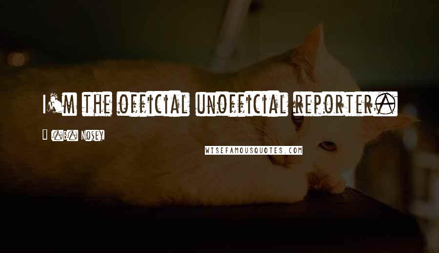 I.B. Nosey Quotes: I'm the official unofficial reporter.