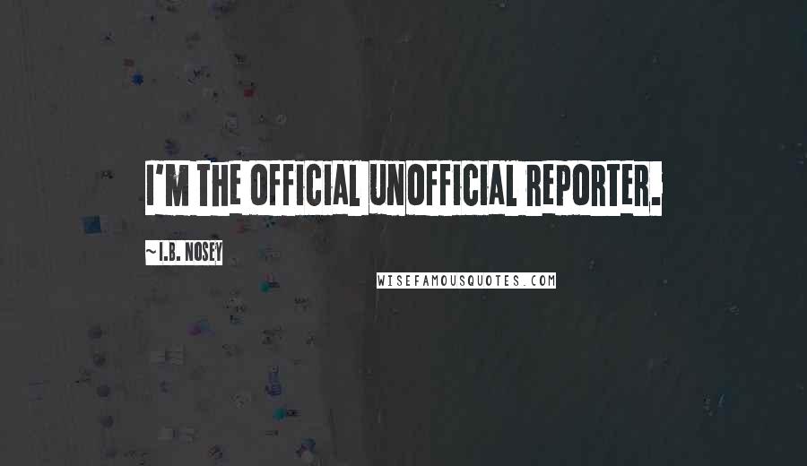 I.B. Nosey Quotes: I'm the official unofficial reporter.