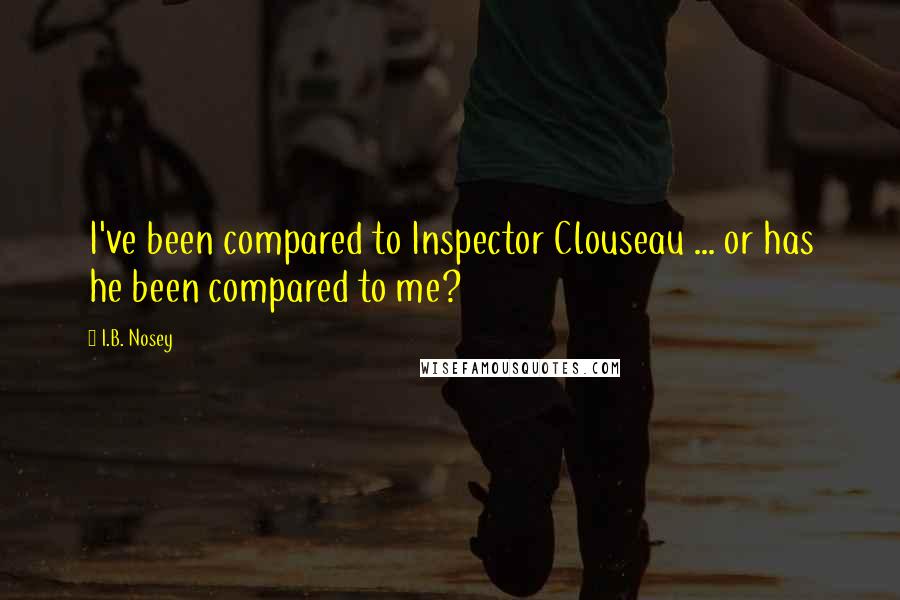 I.B. Nosey Quotes: I've been compared to Inspector Clouseau ... or has he been compared to me?