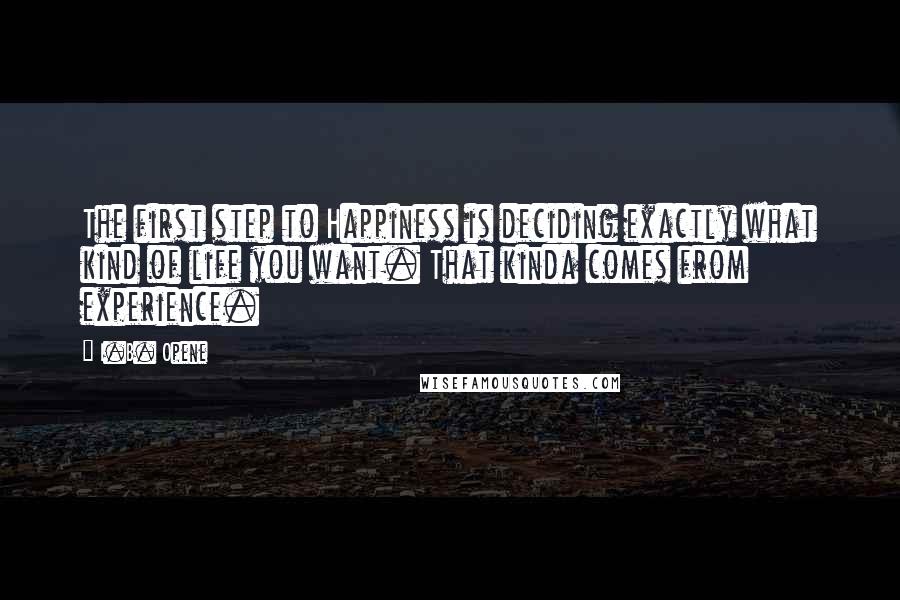 I.B. Opene Quotes: The first step to Happiness is deciding exactly what kind of life you want. That kinda comes from experience.