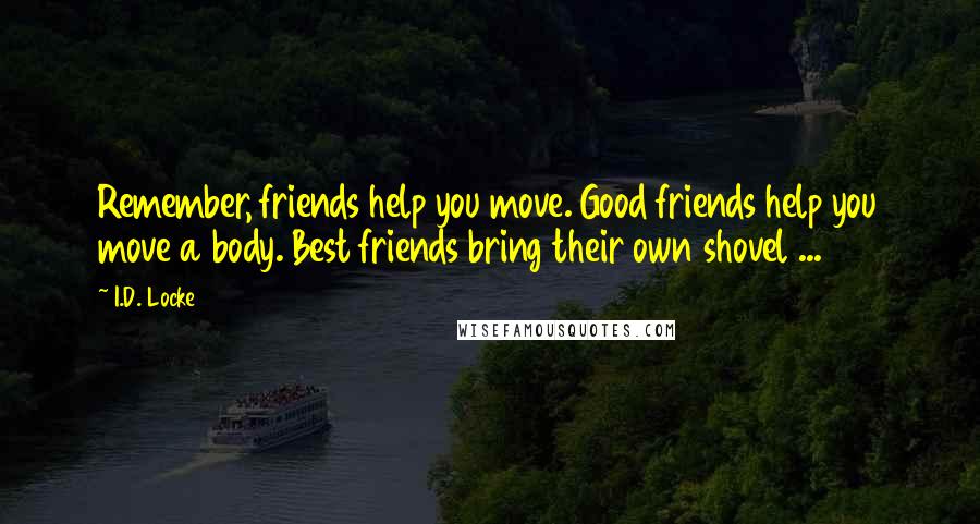 I.D. Locke Quotes: Remember, friends help you move. Good friends help you move a body. Best friends bring their own shovel ...