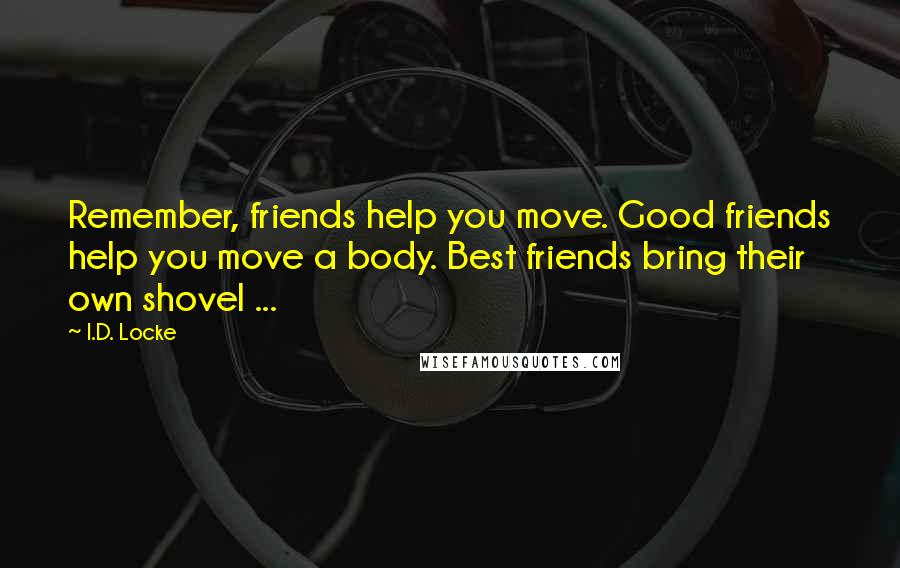 I.D. Locke Quotes: Remember, friends help you move. Good friends help you move a body. Best friends bring their own shovel ...