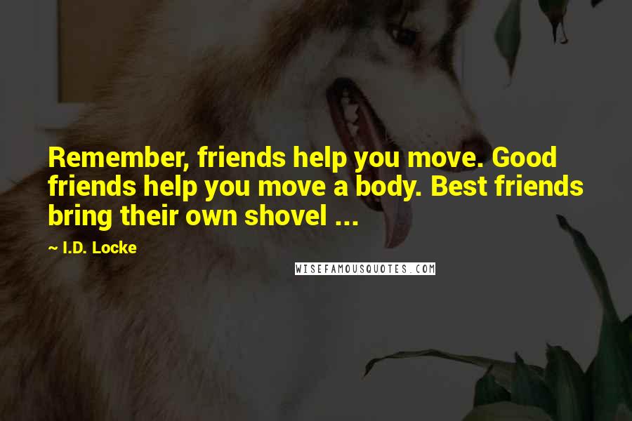 I.D. Locke Quotes: Remember, friends help you move. Good friends help you move a body. Best friends bring their own shovel ...