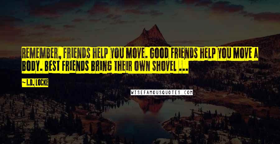 I.D. Locke Quotes: Remember, friends help you move. Good friends help you move a body. Best friends bring their own shovel ...