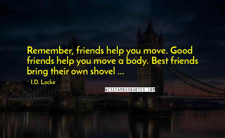 I.D. Locke Quotes: Remember, friends help you move. Good friends help you move a body. Best friends bring their own shovel ...