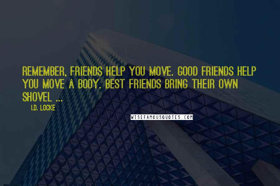 I.D. Locke Quotes: Remember, friends help you move. Good friends help you move a body. Best friends bring their own shovel ...