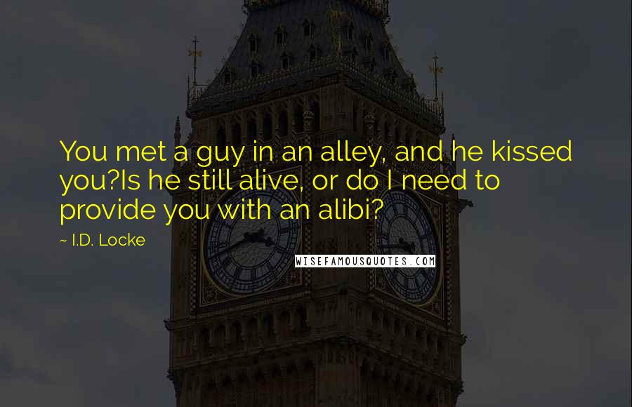 I.D. Locke Quotes: You met a guy in an alley, and he kissed you?Is he still alive, or do I need to provide you with an alibi?