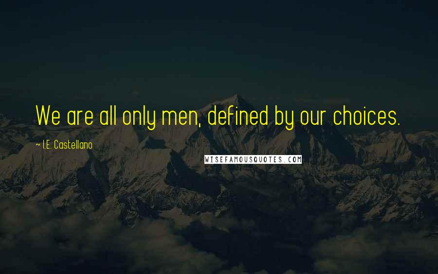 I.E. Castellano Quotes: We are all only men, defined by our choices.