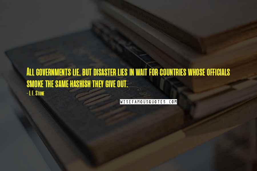 I. F. Stone Quotes: All governments lie, but disaster lies in wait for countries whose officials smoke the same hashish they give out.