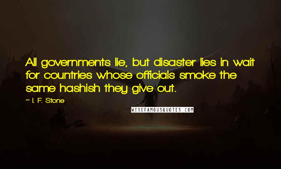 I. F. Stone Quotes: All governments lie, but disaster lies in wait for countries whose officials smoke the same hashish they give out.