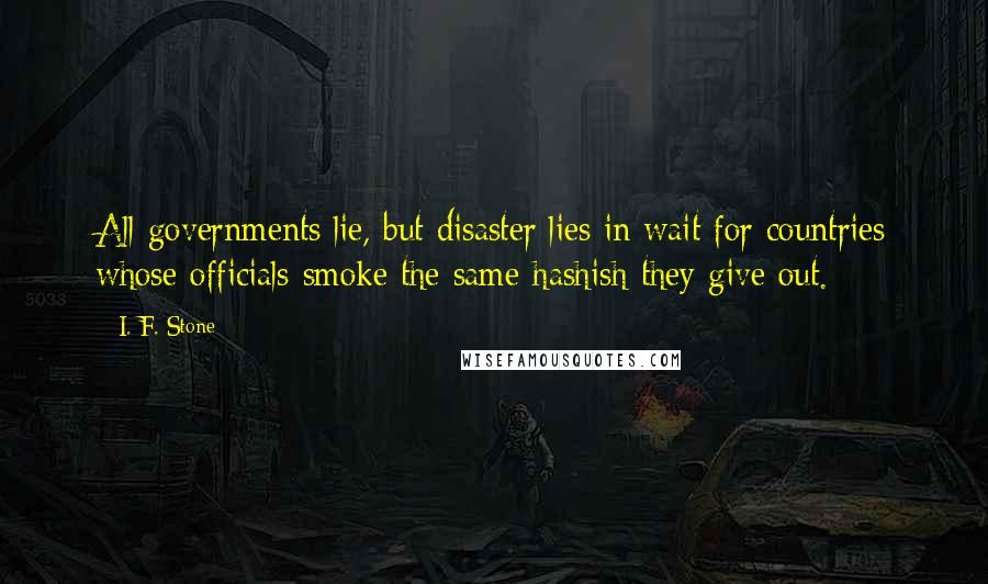 I. F. Stone Quotes: All governments lie, but disaster lies in wait for countries whose officials smoke the same hashish they give out.