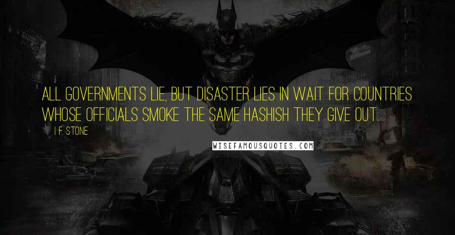 I. F. Stone Quotes: All governments lie, but disaster lies in wait for countries whose officials smoke the same hashish they give out.