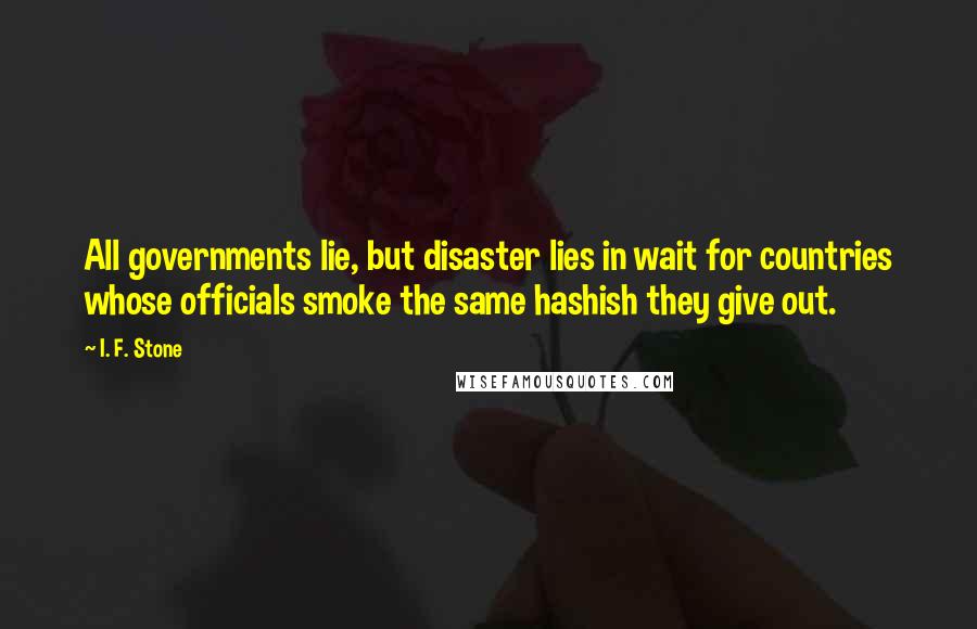I. F. Stone Quotes: All governments lie, but disaster lies in wait for countries whose officials smoke the same hashish they give out.