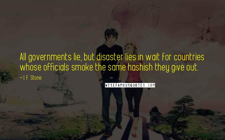 I. F. Stone Quotes: All governments lie, but disaster lies in wait for countries whose officials smoke the same hashish they give out.
