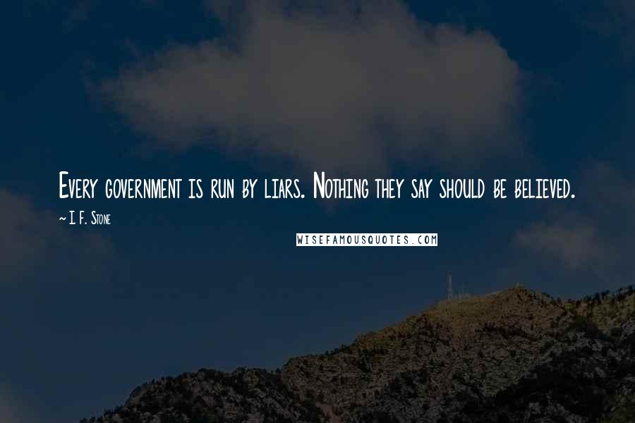 I. F. Stone Quotes: Every government is run by liars. Nothing they say should be believed.