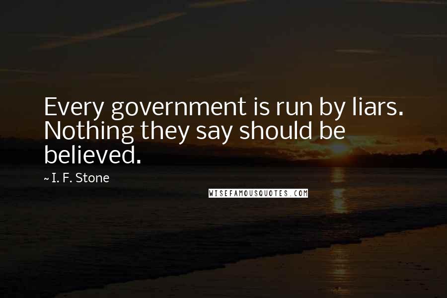 I. F. Stone Quotes: Every government is run by liars. Nothing they say should be believed.