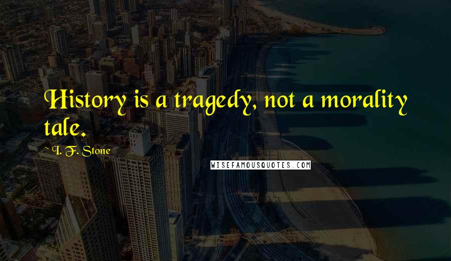 I. F. Stone Quotes: History is a tragedy, not a morality tale.