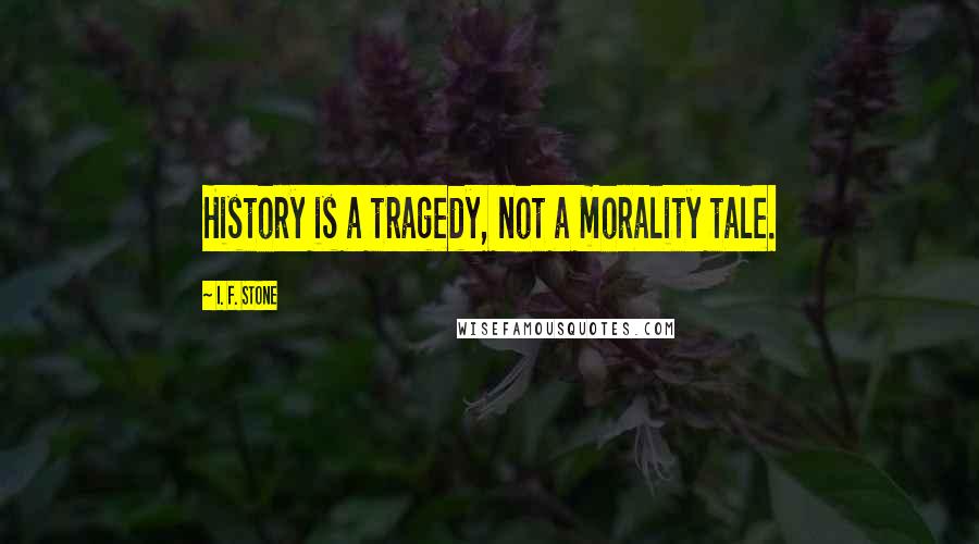 I. F. Stone Quotes: History is a tragedy, not a morality tale.