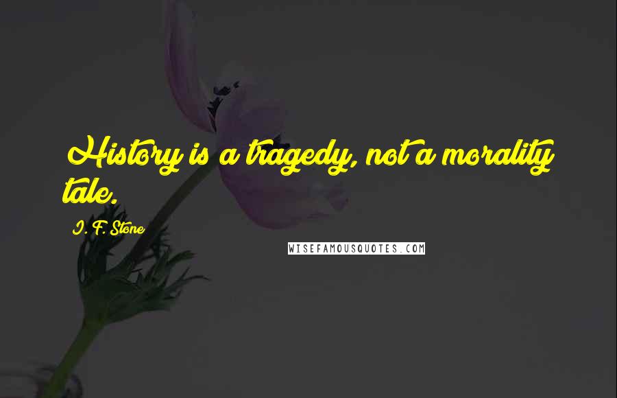 I. F. Stone Quotes: History is a tragedy, not a morality tale.