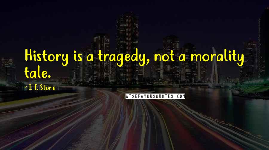 I. F. Stone Quotes: History is a tragedy, not a morality tale.