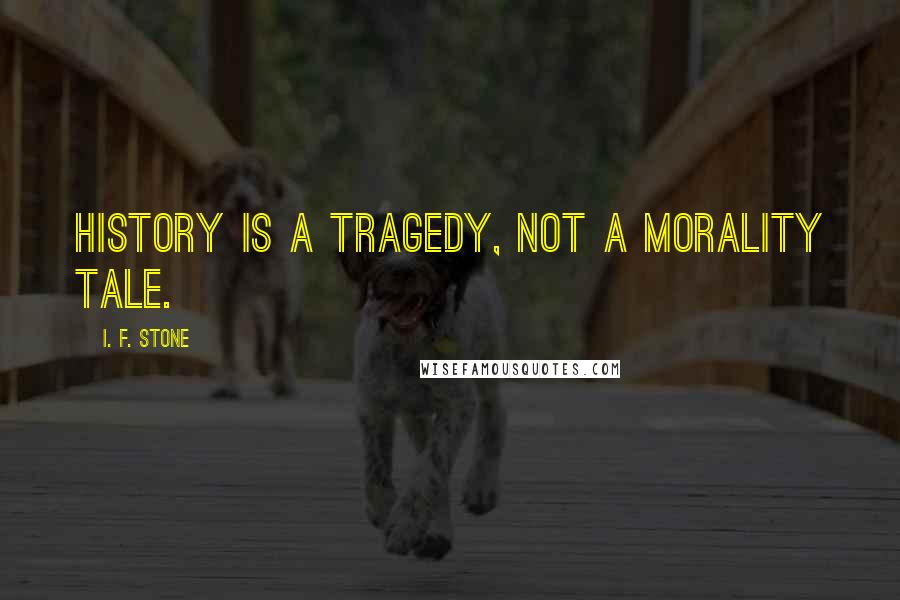 I. F. Stone Quotes: History is a tragedy, not a morality tale.