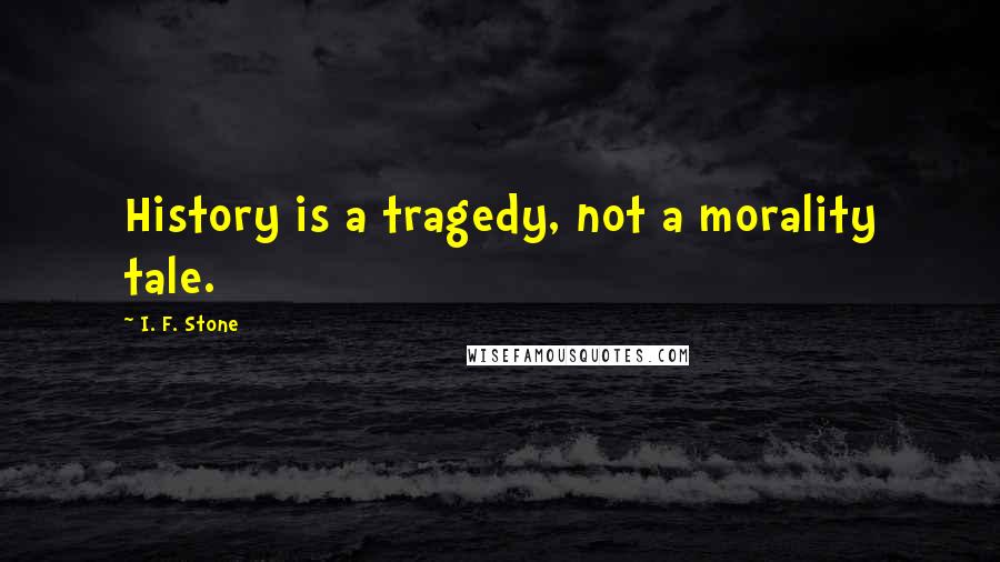 I. F. Stone Quotes: History is a tragedy, not a morality tale.