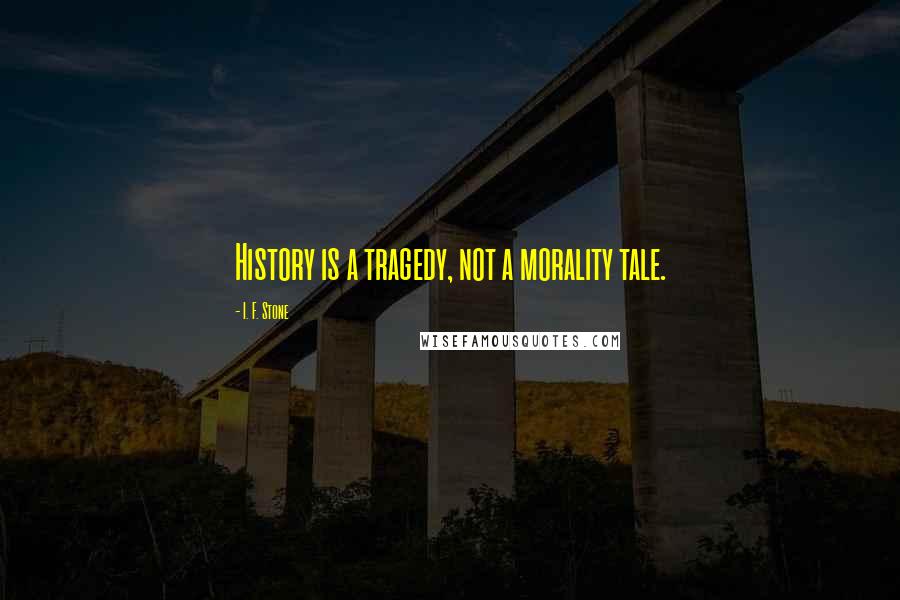 I. F. Stone Quotes: History is a tragedy, not a morality tale.