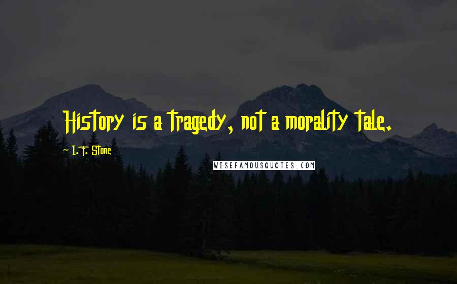 I. F. Stone Quotes: History is a tragedy, not a morality tale.