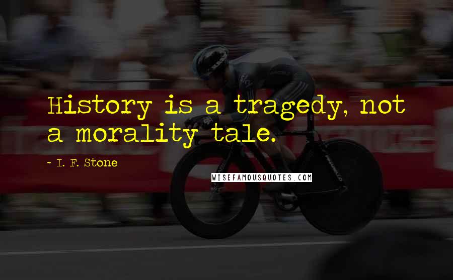 I. F. Stone Quotes: History is a tragedy, not a morality tale.