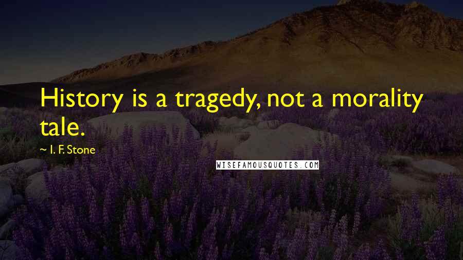 I. F. Stone Quotes: History is a tragedy, not a morality tale.