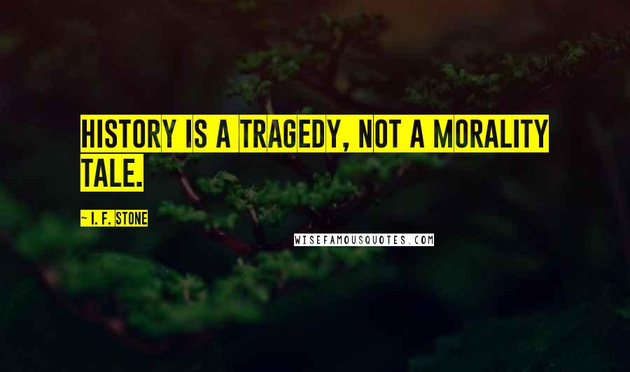 I. F. Stone Quotes: History is a tragedy, not a morality tale.