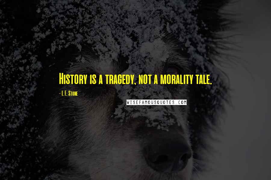 I. F. Stone Quotes: History is a tragedy, not a morality tale.