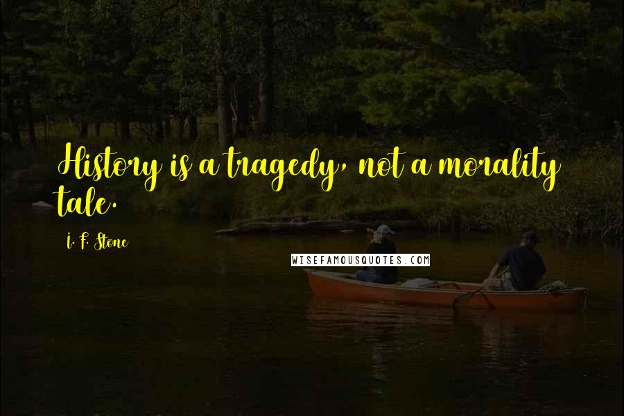 I. F. Stone Quotes: History is a tragedy, not a morality tale.