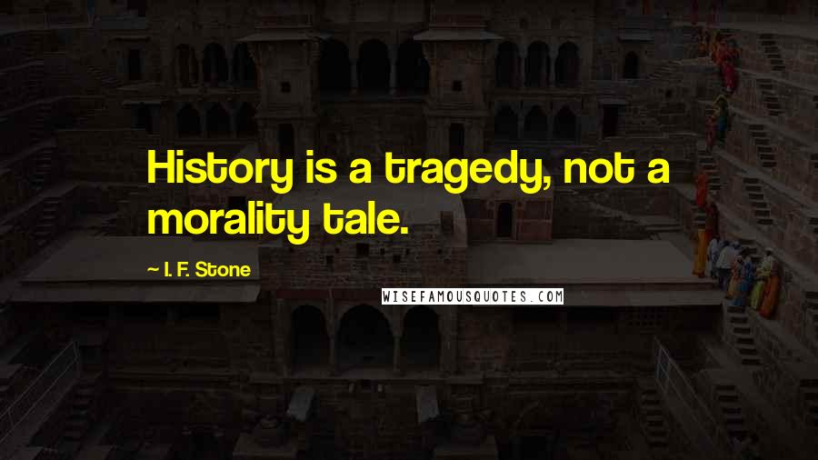 I. F. Stone Quotes: History is a tragedy, not a morality tale.