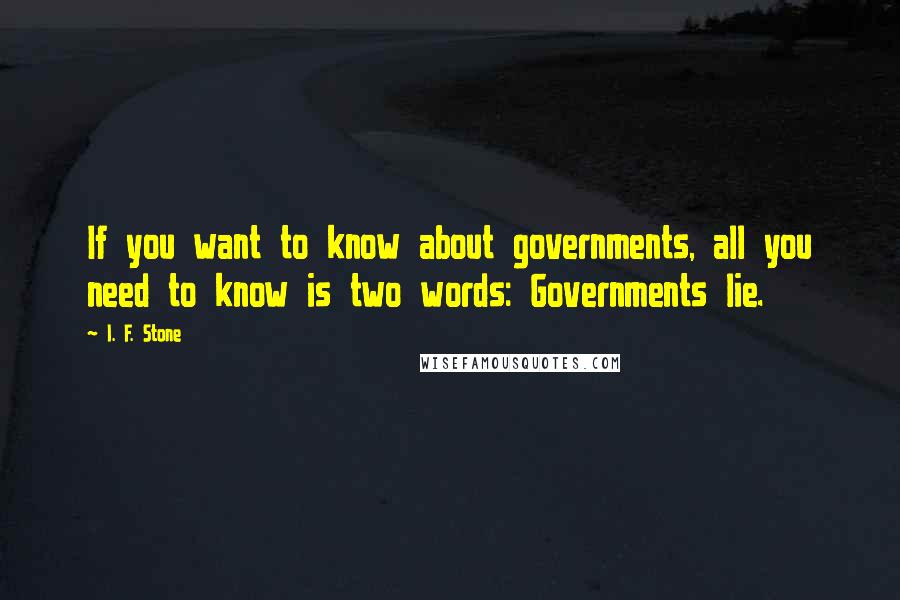 I. F. Stone Quotes: If you want to know about governments, all you need to know is two words: Governments lie.