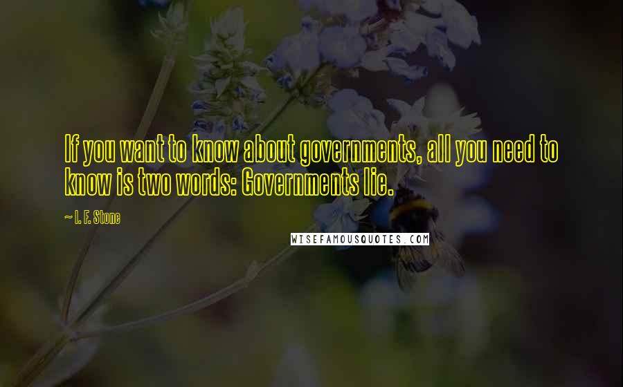 I. F. Stone Quotes: If you want to know about governments, all you need to know is two words: Governments lie.