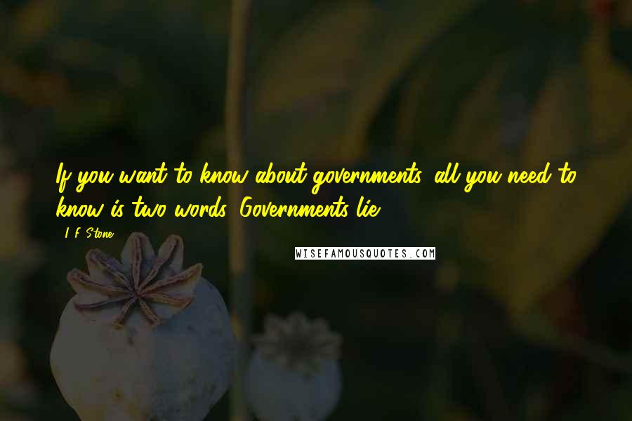 I. F. Stone Quotes: If you want to know about governments, all you need to know is two words: Governments lie.