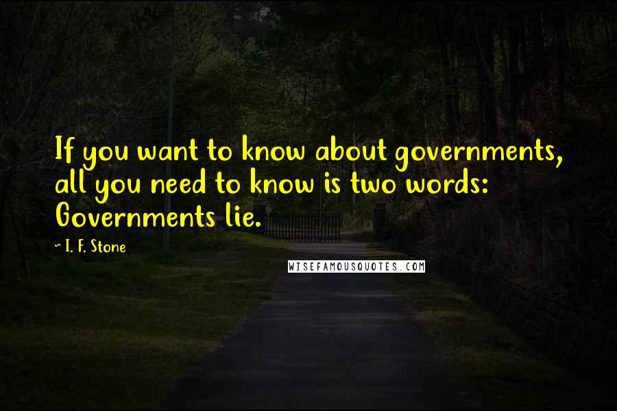 I. F. Stone Quotes: If you want to know about governments, all you need to know is two words: Governments lie.