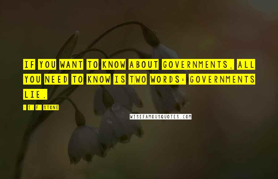 I. F. Stone Quotes: If you want to know about governments, all you need to know is two words: Governments lie.