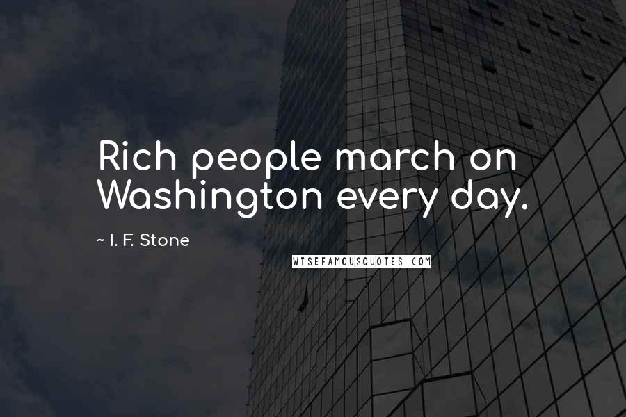 I. F. Stone Quotes: Rich people march on Washington every day.