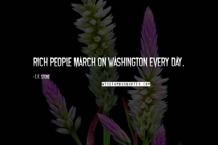 I. F. Stone Quotes: Rich people march on Washington every day.